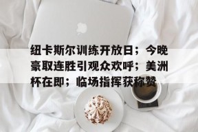 九游体育app-包含纽卡斯尔训练开放日；今晚豪取连胜引观众欢呼；美洲杯在即；临场指挥获称赞的词条